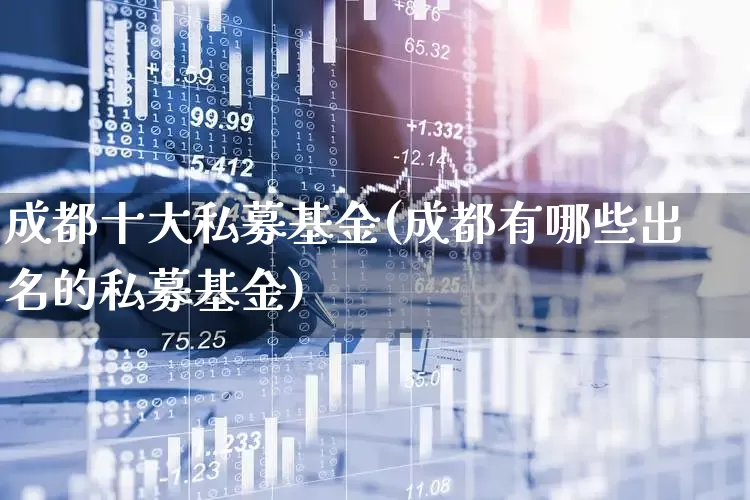 成都十大私募基金(成都有哪些出名的私募基金)_https://www.fzdzcxj.com_北交所_第1张