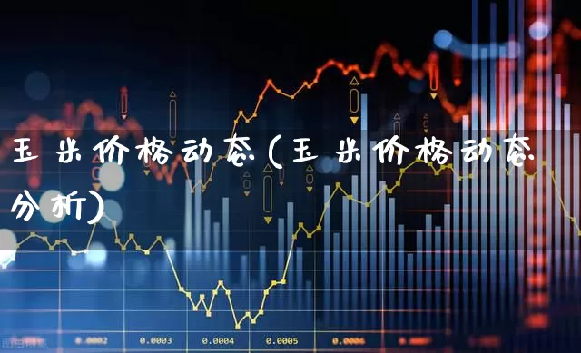 玉米价格动态(玉米价格动态分析)_https://www.fzdzcxj.com_上交所_第1张