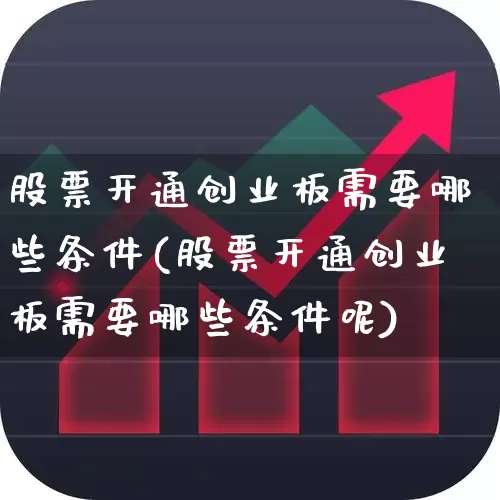 股票开通创业板需要哪些条件(股票开通创业板需要哪些条件呢)_https://www.fzdzcxj.com_北交所_第1张