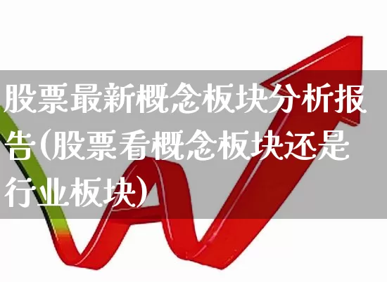 股票最新概念板块分析报告(股票看概念板块还是行业板块)_https://www.fzdzcxj.com_创业板_第1张