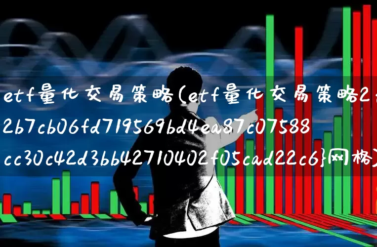 etf量化交易策略(etf量化交易策略2%网格)_https://www.fzdzcxj.com_深交所_第1张