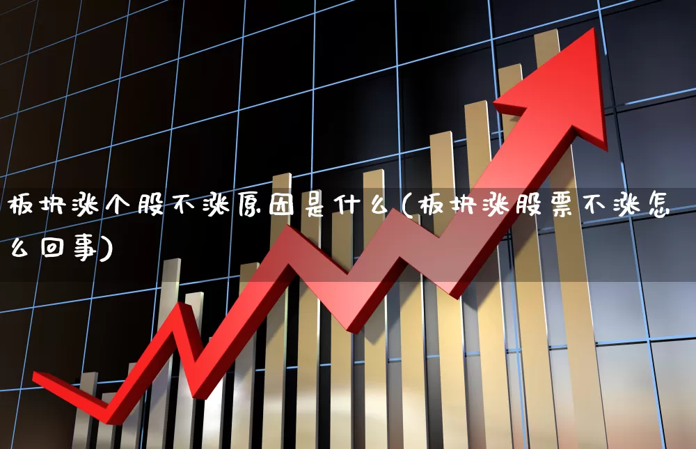 板块涨个股不涨原因是什么(板块涨股票不涨怎么回事)_https://www.fzdzcxj.com_北交所_第1张