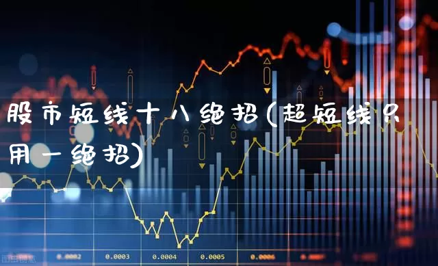股市短线十八绝招(超短线只用一绝招)_https://www.fzdzcxj.com_科创板_第1张
