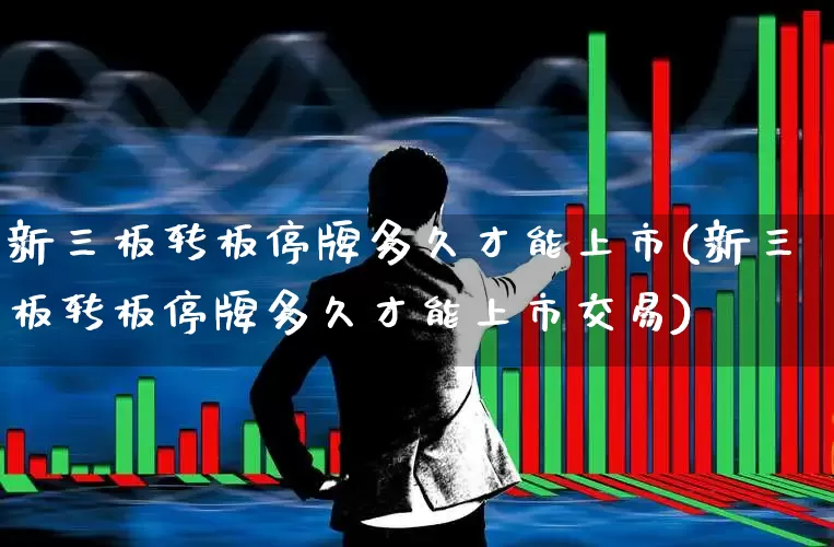 新三板转板停牌多久才能上市(新三板转板停牌多久才能上市交易)_https://www.fzdzcxj.com_创业板_第1张