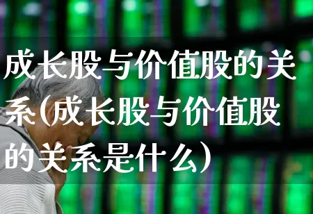 成长股与价值股的关系(成长股与价值股的关系是什么)_https://www.fzdzcxj.com_创业板_第1张