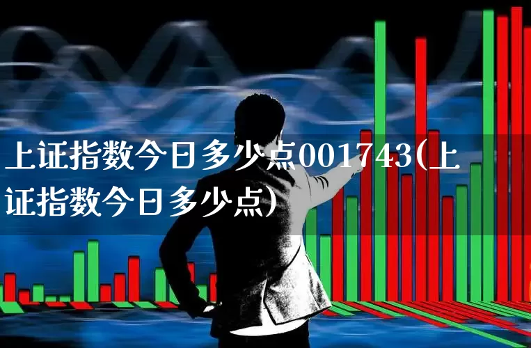 上证指数今日多少点001743(上证指数今日多少点)_https://www.fzdzcxj.com_创业板_第1张