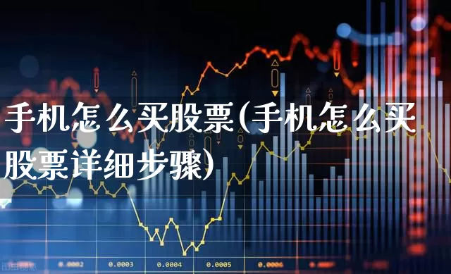 手机怎么买股票(手机怎么买股票详细步骤)_https://www.fzdzcxj.com_深交所_第1张