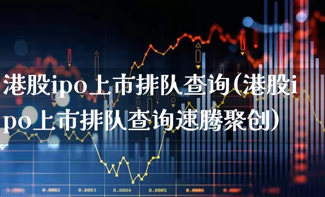 港股ipo上市排队查询(港股ipo上市排队查询速腾聚创)_https://www.fzdzcxj.com_科创板_第1张