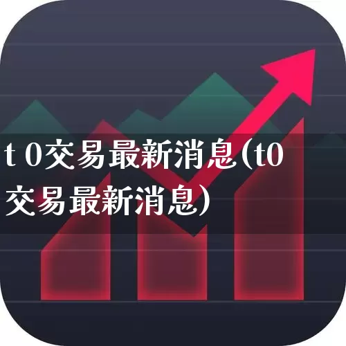 t 0交易最新消息(t0交易最新消息)_https://www.fzdzcxj.com_创业板_第1张
