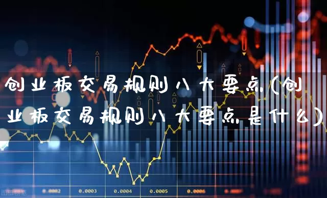 创业板交易规则八大要点(创业板交易规则八大要点是什么)_https://www.fzdzcxj.com_上交所_第1张