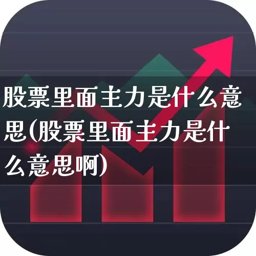 股票里面主力是什么意思(股票里面主力是什么意思啊)_https://www.fzdzcxj.com_科创板_第1张