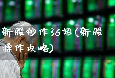 新股炒作36招(新股操作攻略)_https://www.fzdzcxj.com_北交所_第1张