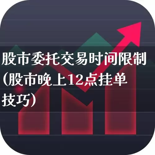 股市委托交易时间限制(股市晚上12点挂单技巧)_https://www.fzdzcxj.com_科创板_第1张