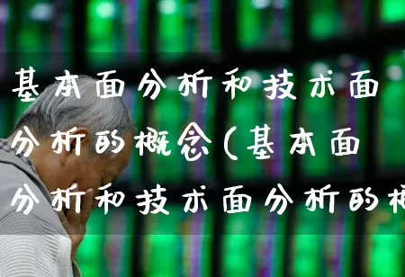 基本面分析和技术面分析的概念(基本面分析和技术面分析的概念区别)_https://www.fzdzcxj.com_北交所_第1张