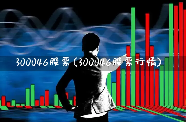 300046股票(300046股票行情)_https://www.fzdzcxj.com_创业板_第1张