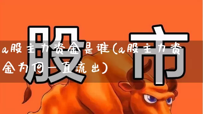 a股主力资金是谁(a股主力资金为何一直流出)_https://www.fzdzcxj.com_深交所_第1张
