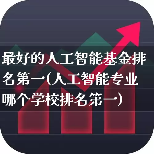 最好的人工智能基金排名第一(人工智能专业哪个学校排名第一)_https://www.fzdzcxj.com_创业板_第1张