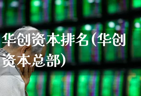 华创资本排名(华创资本总部)_https://www.fzdzcxj.com_创业板_第1张