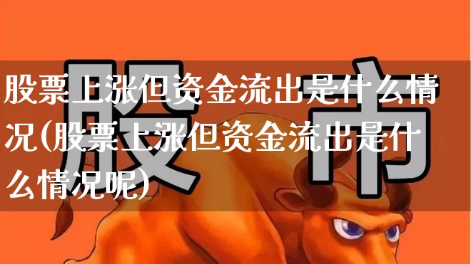股票上涨但资金流出是什么情况(股票上涨但资金流出是什么情况呢)_https://www.fzdzcxj.com_深交所_第1张