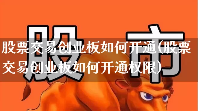 股票交易创业板如何开通(股票交易创业板如何开通权限)_https://www.fzdzcxj.com_上交所_第1张