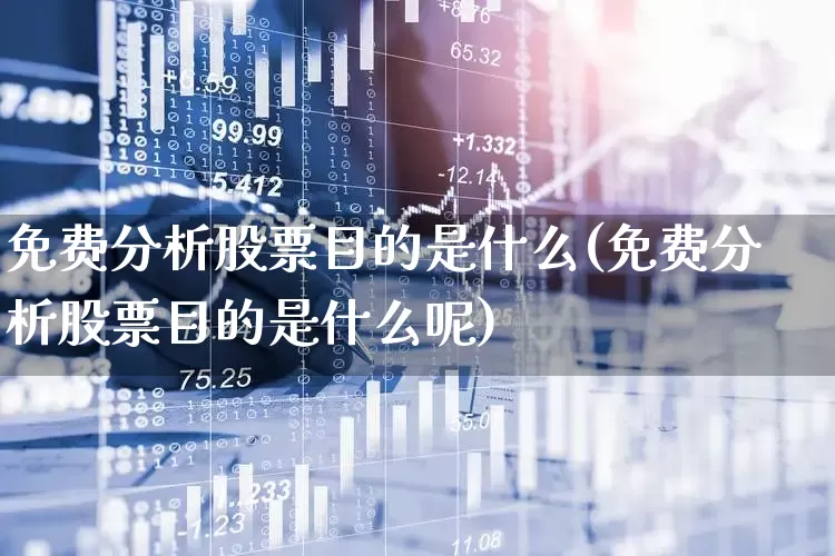 免费分析股票目的是什么(免费分析股票目的是什么呢)_https://www.fzdzcxj.com_上交所_第1张