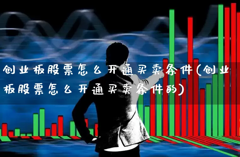 创业板股票怎么开通买卖条件(创业板股票怎么开通买卖条件的)_https://www.fzdzcxj.com_北交所_第1张