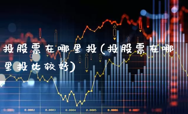 投股票在哪里投(投股票在哪里投比较好)_https://www.fzdzcxj.com_创业板_第1张