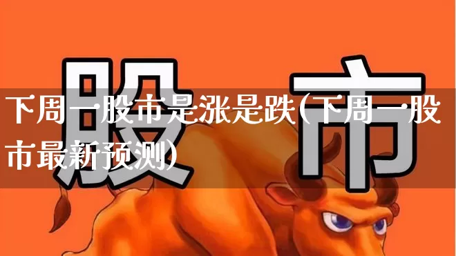 下周一股市是涨是跌(下周一股市最新预测)_https://www.fzdzcxj.com_科创板_第1张
