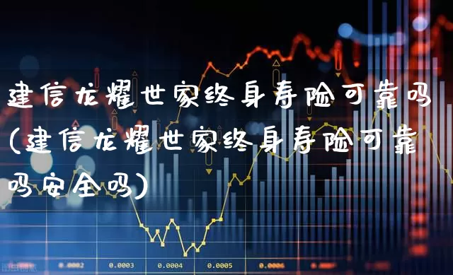 建信龙耀世家终身寿险可靠吗(建信龙耀世家终身寿险可靠吗安全吗)_https://www.fzdzcxj.com_科创板_第1张