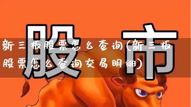 新三板股票怎么查询(新三板股票怎么查询交易明细)_https://www.fzdzcxj.com_科创板_第1张