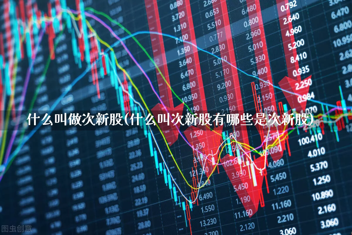 什么叫做次新股(什么叫次新股有哪些是次新股)_https://www.fzdzcxj.com_创业板_第1张