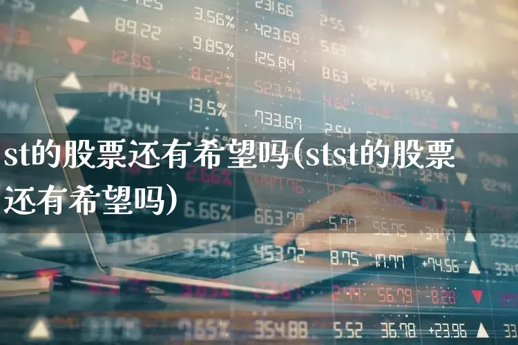 st的股票还有希望吗(stst的股票还有希望吗)_https://www.fzdzcxj.com_科创板_第1张