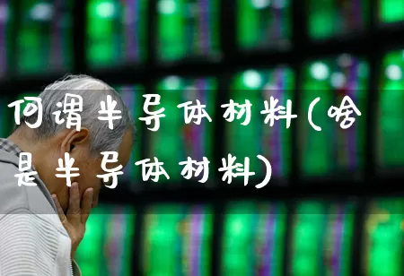 何谓半导体材料(啥是半导体材料)_https://www.fzdzcxj.com_深交所_第1张
