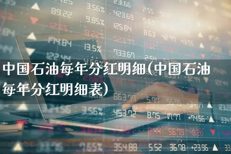 中国石油每年分红明细(中国石油每年分红明细表)_https://www.fzdzcxj.com_上交所_第1张