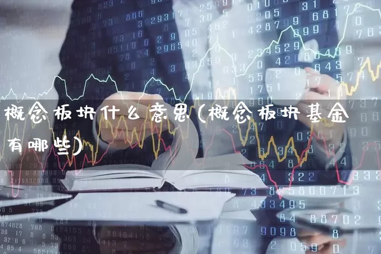 概念板块什么意思(概念板块基金有哪些)_https://www.fzdzcxj.com_创业板_第1张