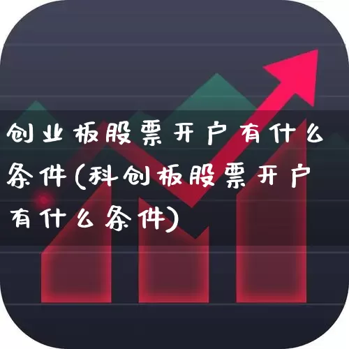 创业板股票开户有什么条件(科创板股票开户有什么条件)_https://www.fzdzcxj.com_北交所_第1张