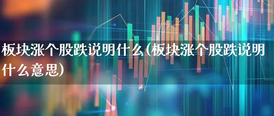 板块涨个股跌说明什么(板块涨个股跌说明什么意思)_https://www.fzdzcxj.com_北交所_第1张