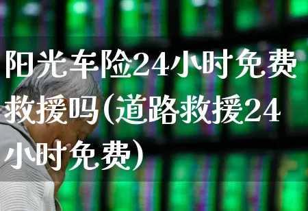 阳光车险24小时免费救援吗(道路救援24小时免费)_https://www.fzdzcxj.com_上交所_第1张