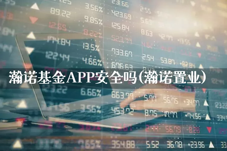 瀚诺基金APP安全吗(瀚诺置业)_https://www.fzdzcxj.com_上交所_第1张