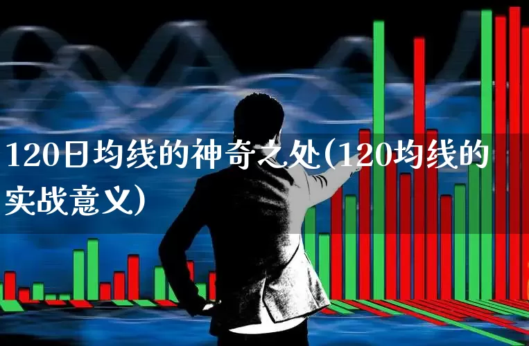 120日均线的神奇之处(120均线的实战意义)_https://www.fzdzcxj.com_上交所_第1张
