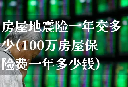 房屋地震险一年交多少(100万房屋保险费一年多少钱)_https://www.fzdzcxj.com_科创板_第1张