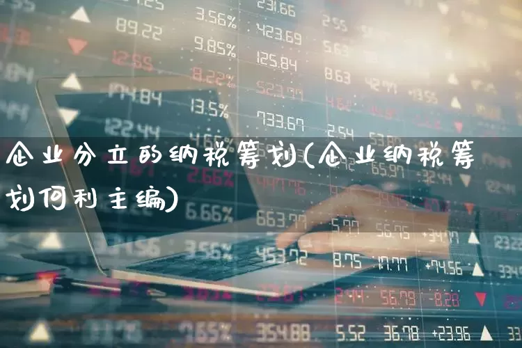 企业分立的纳税筹划(企业纳税筹划何利主编)_https://www.fzdzcxj.com_创业板_第1张