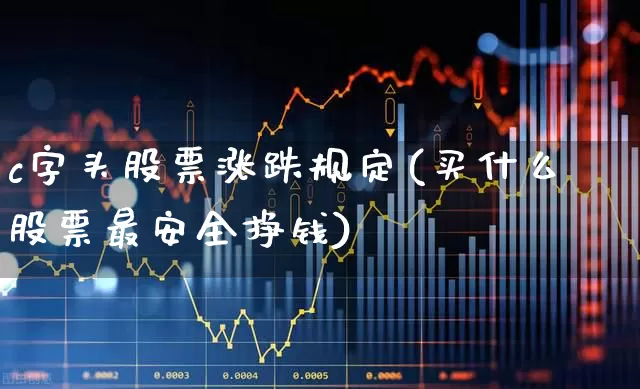 c字头股票涨跌规定(买什么股票最安全挣钱)_https://www.fzdzcxj.com_上交所_第1张