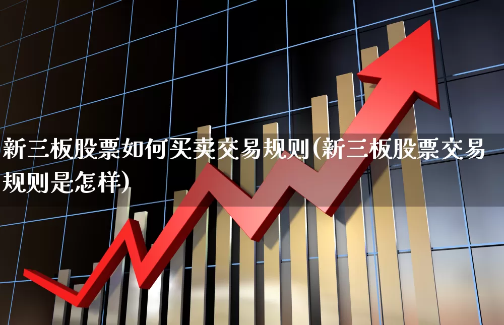 新三板股票如何买卖交易规则(新三板股票交易规则是怎样)_https://www.fzdzcxj.com_北交所_第1张