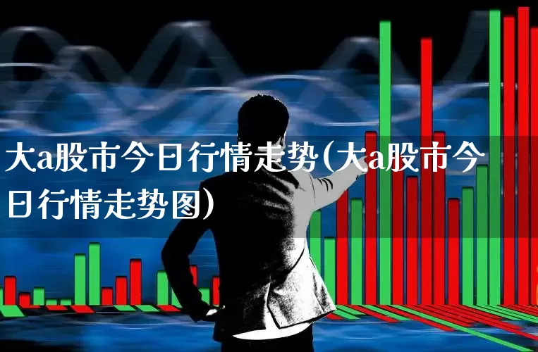 大a股市今日行情走势(大a股市今日行情走势图)_https://www.fzdzcxj.com_上交所_第1张
