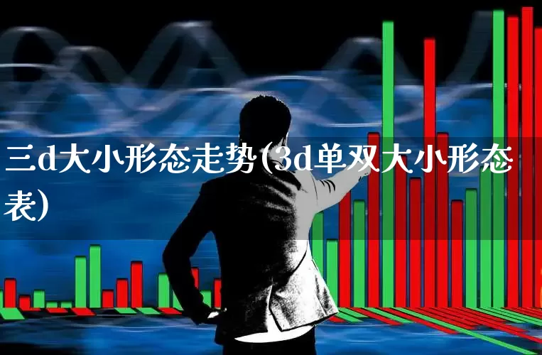 三d大小形态走势(3d单双大小形态表)_https://www.fzdzcxj.com_北交所_第1张
