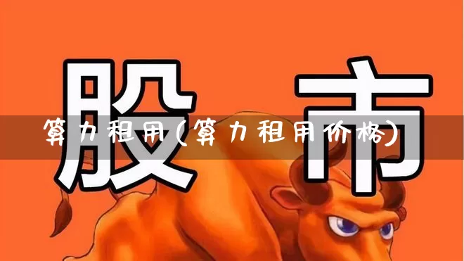 算力租用(算力租用价格)_https://www.fzdzcxj.com_上交所_第1张