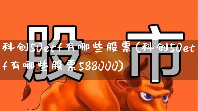 科创50etf有哪些股票(科创50etf有哪些股票588000)_https://www.fzdzcxj.com_北交所_第1张