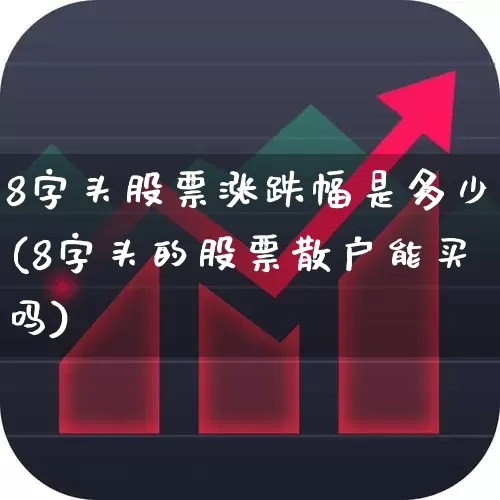 8字头股票涨跌幅是多少(8字头的股票散户能买吗)_https://www.fzdzcxj.com_上交所_第1张