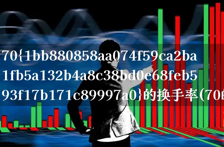 70%的换手率(70的换手率说明什么)_https://www.fzdzcxj.com_创业板_第1张